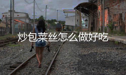 【】1、炒包菜丝吃放入包菜