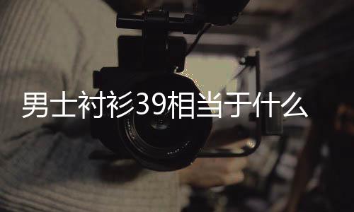 【】男衬衣39码的相当是小码S