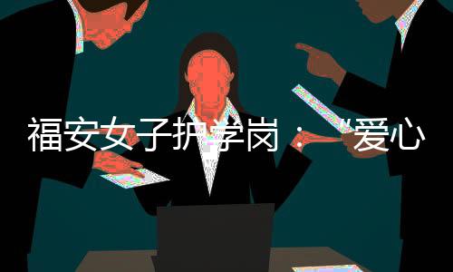 【】福安提升城市的女护文明形象