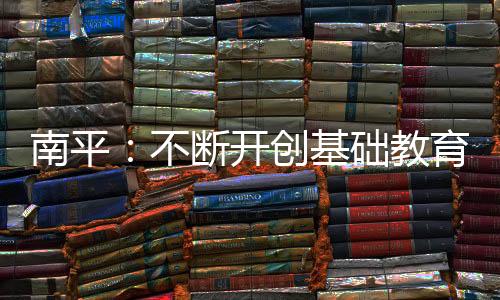 【】开创全面提升基础教育质量