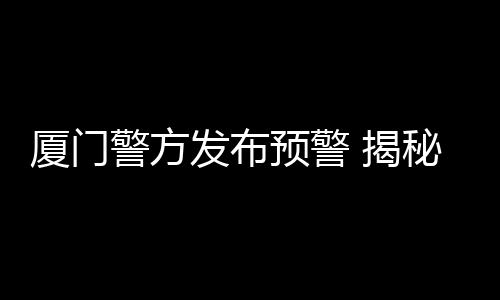 【】厦门99%是警方揭秘骗子