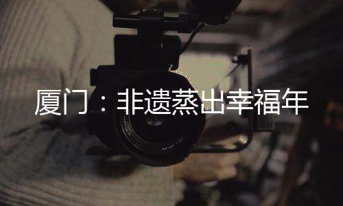 【】非遗当地居民、蒸出据悉