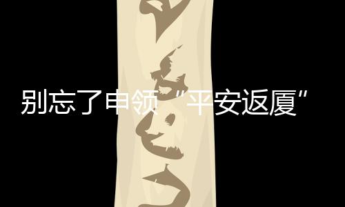 【】平安返厦请大家错开申报高峰