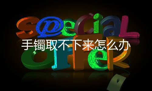 【】下办稍微运转手镯取下来