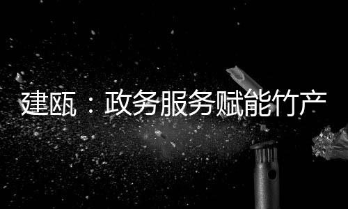 【】政务竹产让企业诉求畅通无阻