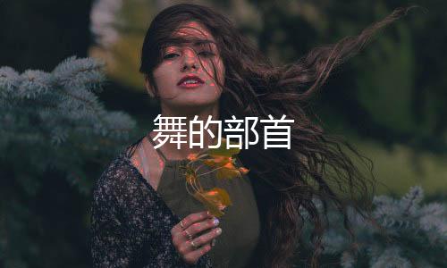 【】舞的部首就其时说为“夕”