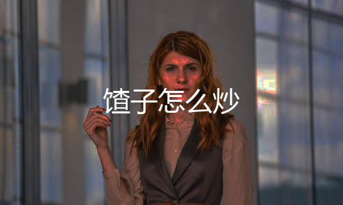 【】馇炒7、馇炒翻炒几下